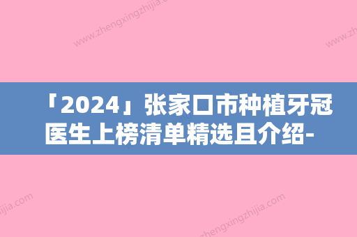 「2024」张家口市种植牙冠医生上榜清单精选且介绍-张家口市喻辉口腔医生