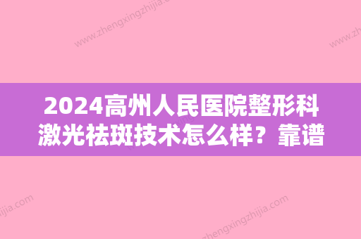 2024高州人民医院整形科激光祛斑技术怎么样？靠谱吗？费用价格表