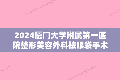 2024厦门大学附属第一医院整形美容外科祛眼袋手术做得怎么样？内附案例~