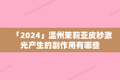 「2024」温州茉莉亚皮秒激光产生的副作用有哪些