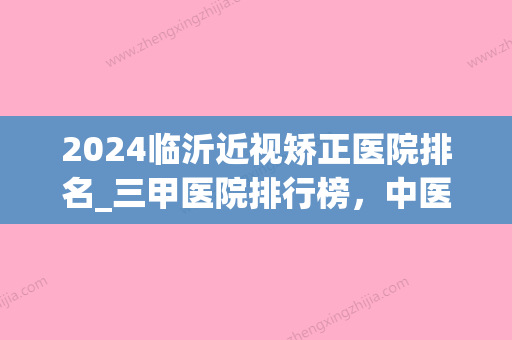 2024临沂近视矫正医院排名_三甲医院排行榜	，中医院&中心医院，哪家好？