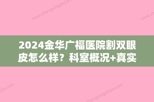 2024金华广福医院割双眼皮怎么样？科室概况+真实案例:术后3个月很有