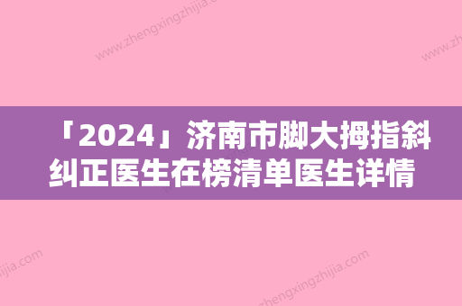 「2024」济南市脚大拇指斜纠正医生在榜清单医生详情	，点击查看-王晓旋医生各有特长