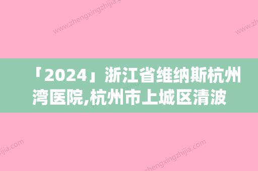 「2024」浙江省维纳斯杭州湾医院,杭州市上城区清波街道社区卫生服务中心专家-技术pk