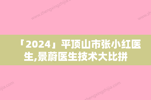 「2024」平顶山市张小红医生,景蔚医生技术大比拼