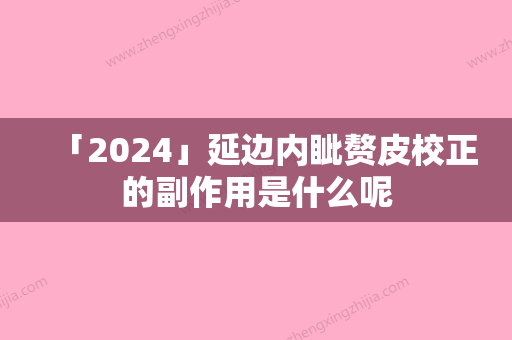 「2024」延边内眦赘皮校正的副作用是什么呢