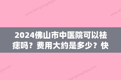 2024佛山市中医院可以祛痣吗？费用大约是多少？快来看看吧(佛山市中医院点痣多少钱)