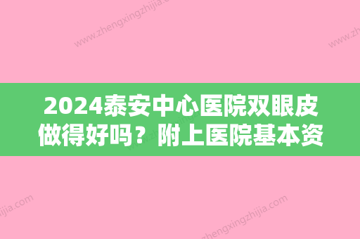 2024泰安中心医院双眼皮做得好吗？附上医院基本资料介绍+收费表参考！