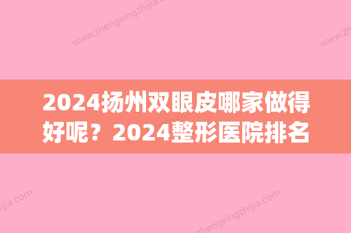 2024扬州双眼皮哪家做得好呢？2024整形医院排名+价格一览！(扬州哪里做双眼皮比较好)