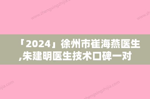 「2024」徐州市崔海燕医生,朱建明医生技术口碑一对一了解