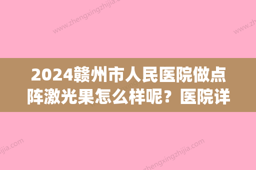 2024赣州市人民医院做点阵激光果怎么样呢？医院详情&口碑医生&价格表(赣州激光点阵比较好的医院)