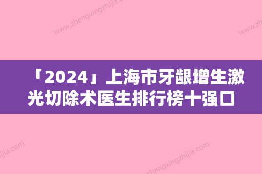 「2024」上海市牙龈增生激光切除术医生排行榜十强口碑一一揭晓-上海市尹宵宁口腔医生