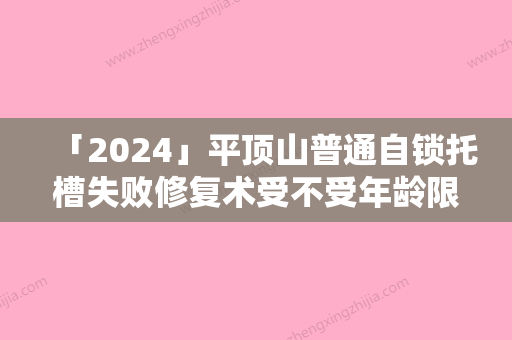 「2024」平顶山普通自锁托槽失败修复术受不受年龄限制