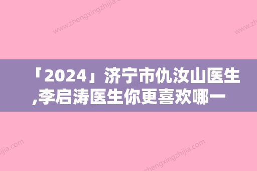 「2024」济宁市仇汝山医生,李启涛医生你更喜欢哪一个