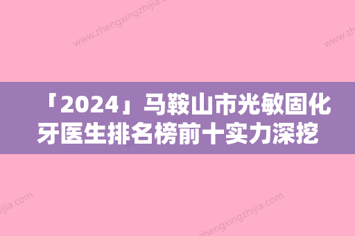 「2024」马鞍山市光敏固化牙医生排名榜前十实力深挖-马鞍山市丛相文口腔医生