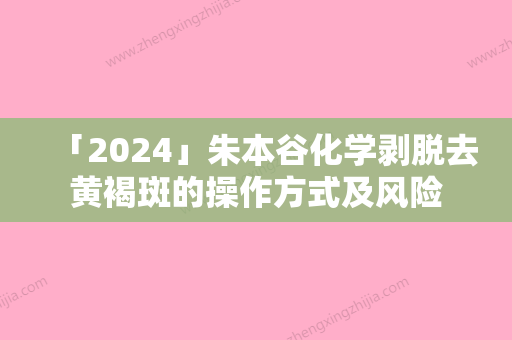 「2024」朱本谷化学剥脱去黄褐斑的操作方式及风险