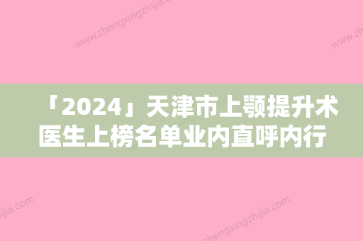 「2024」天津市上颚提升术医生上榜名单业内直呼内行-李少江医生优势明显