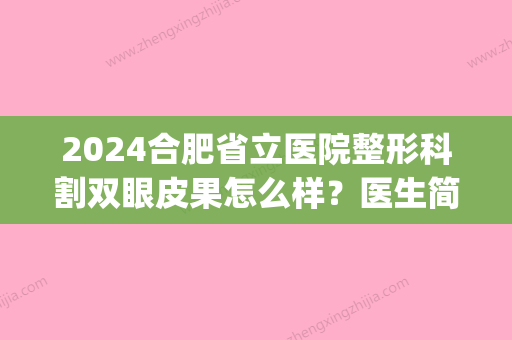 2024合肥省立医院整形科割双眼皮果怎么样？医生简介|附上双眼皮术后果图