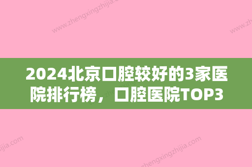 2024北京口腔较好的3家医院排行榜，口腔医院TOP3，看看哪些榜上有名？