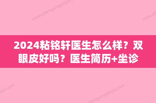 2024粘铭轩医生怎么样？双眼皮好吗？医生简历+坐诊医院(北大深圳医院)介绍