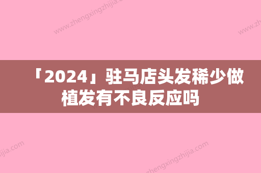 「2024」驻马店头发稀少做植发有不良反应吗