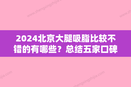 2024北京大腿吸脂比较不错的有哪些？总结五家口碑好实力强的医院