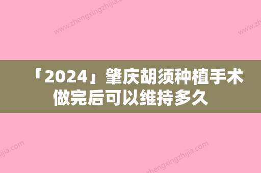 「2024」肇庆胡须种植手术做完后可以维持多久