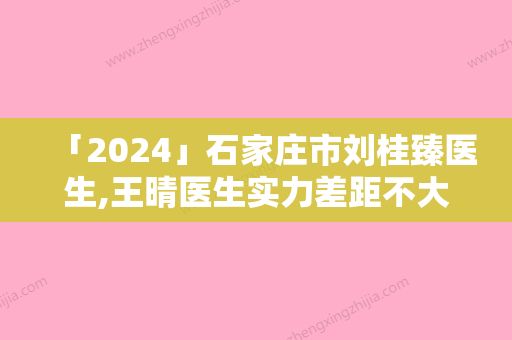 「2024」石家庄市刘桂臻医生,王晴医生实力差距不大