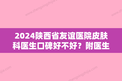 2024陕西省友谊医院皮肤科医生口碑好不好？附医生详细介绍&黑脸娃娃案例来袭