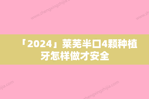 「2024」莱芜半口4颗种植牙怎样做才安全