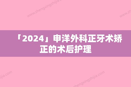 「2024」申洋外科正牙术矫正的术后护理