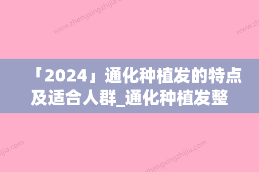 「2024」通化种植发的特点及适合人群_通化种植发整形美容适合什么年龄段的人做