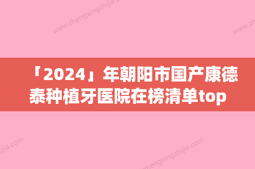 「2024」年朝阳市国产康德泰种植牙医院在榜清单top10哪几个技术好-朝阳市国产康德泰种植牙口腔医院