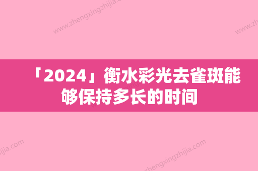 「2024」衡水彩光去雀斑能够保持多长的时间