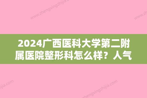 2024广西医科大学第二附属医院整形科怎么样？人气医生列表+隆鼻整形案例反馈