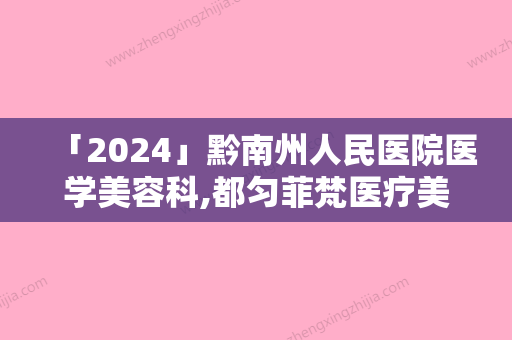 「2024」黔南州人民医院医学美容科,都匀菲梵医疗美容门诊部实力差距不大