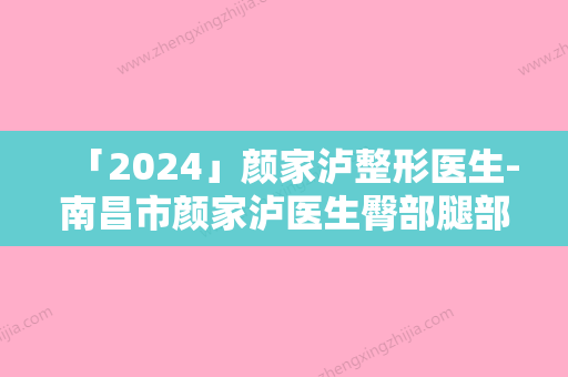 「2024」颜家泸整形医生-南昌市颜家泸医生臀部腿部抽脂各有特长