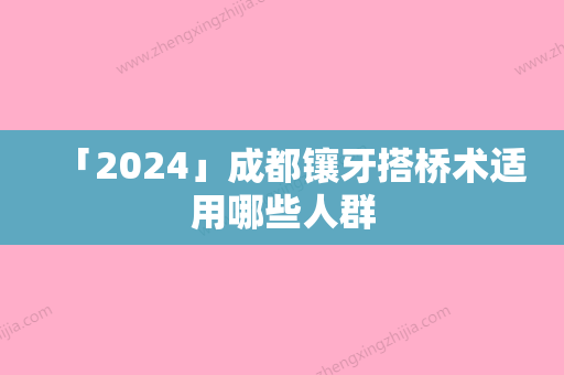 「2024」成都镶牙搭桥术适用哪些人群