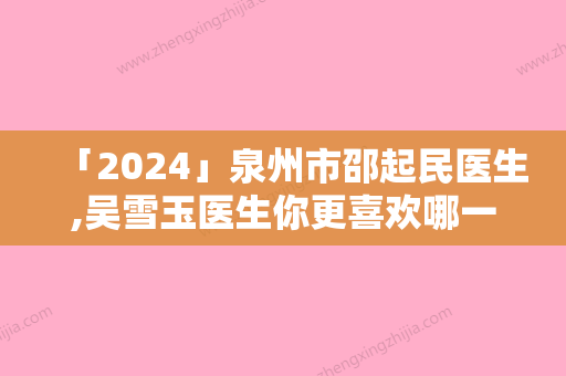 「2024」泉州市邵起民医生,吴雪玉医生你更喜欢哪一个