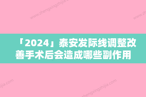 「2024」泰安发际线调整改善手术后会造成哪些副作用