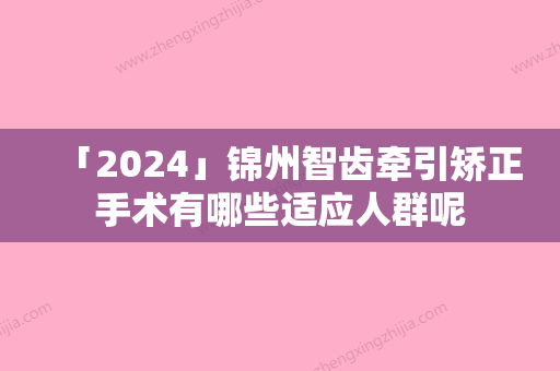 「2024」锦州智齿牵引矫正手术有哪些适应人群呢