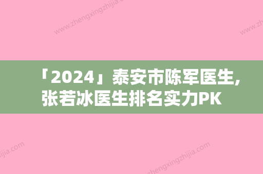 「2024」泰安市陈军医生,张若冰医生排名实力PK