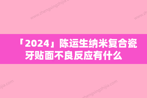 「2024」陈运生纳米复合瓷牙贴面不良反应有什么