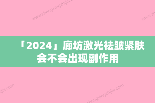 「2024」廊坊激光祛皱紧肤会不会出现副作用