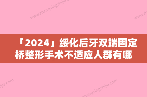 「2024」绥化后牙双端固定桥整形手术不适应人群有哪些