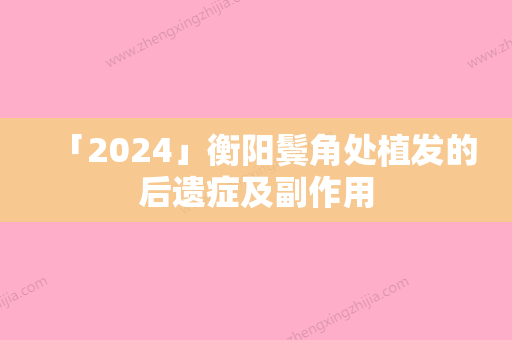 「2024」衡阳鬓角处植发的后遗症及副作用