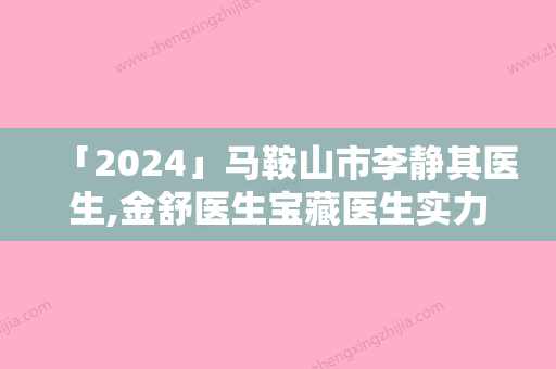 「2024」马鞍山市李静其医生,金舒医生宝藏医生实力对比