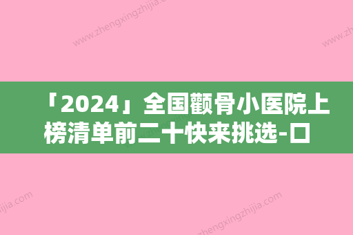 「2024」全国颧骨小医院上榜清单前二十快来挑选-口碑推荐人气高