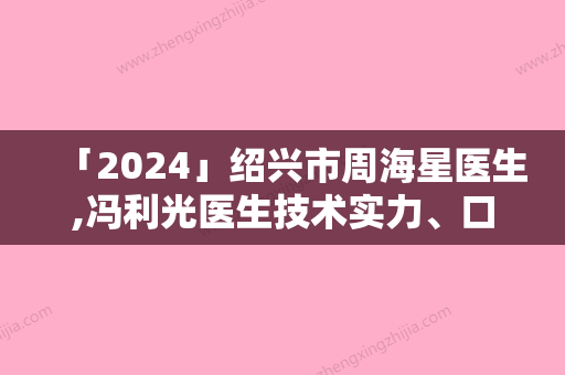 「2024」绍兴市周海星医生,冯利光医生技术实力、口碑评价、价格表PK