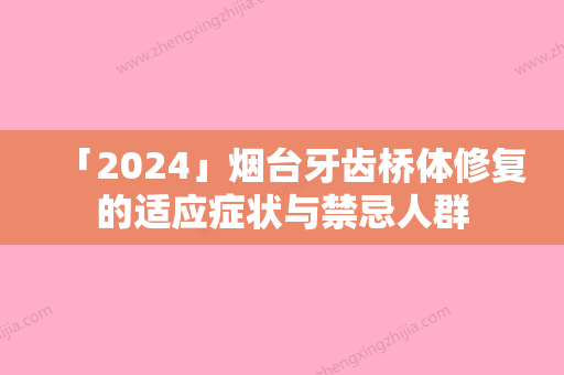 「2024」烟台牙齿桥体修复的适应症状与禁忌人群